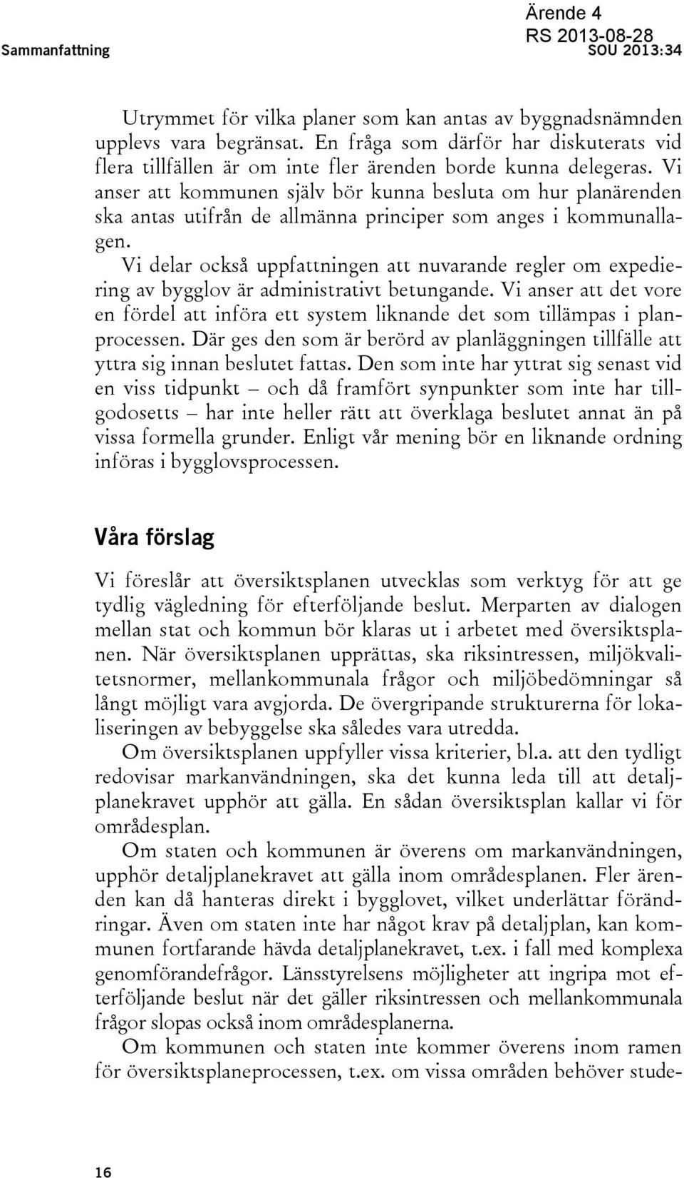 Vi anser att kommunen själv bör kunna besluta om hur planärenden ska antas utifrån de allmänna principer som anges i kommunallagen.