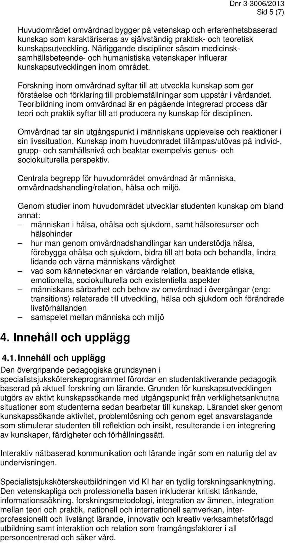 Forskning inom omvårdnad syftar till att utveckla kunskap som ger förståelse och förklaring till problemställningar som uppstår i vårdandet.