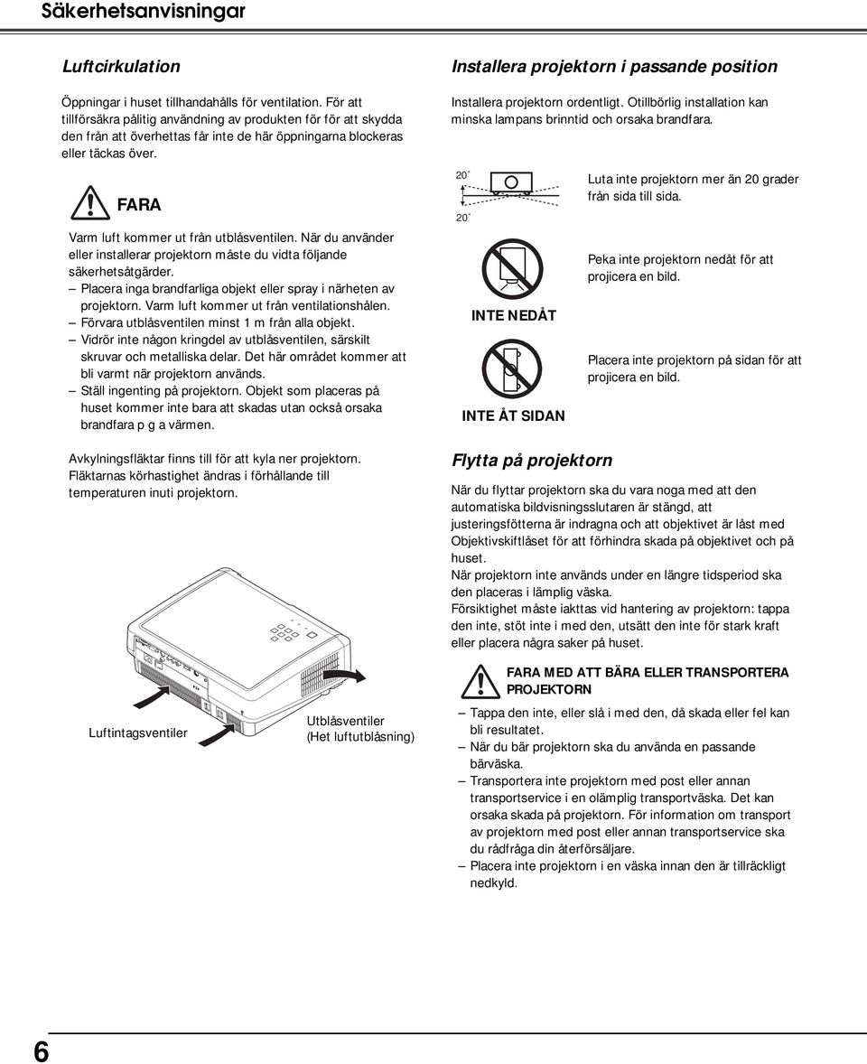 Installera projektorn i passande position Installera projektorn ordentligt. Otillbörlig installation kan minska lampans brinntid och orsaka brandfara. FARA Varm luft kommer ut från utblåsventilen.