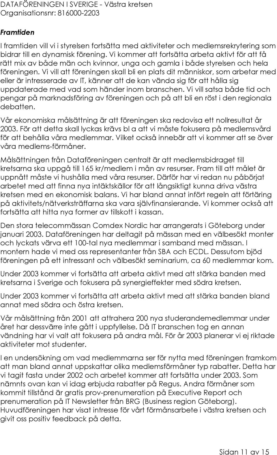 Vi vill att föreningen skall bli en plats dit människor, som arbetar med eller är intresserade av IT, känner att de kan vända sig för att hålla sig uppdaterade med vad som händer inom branschen.