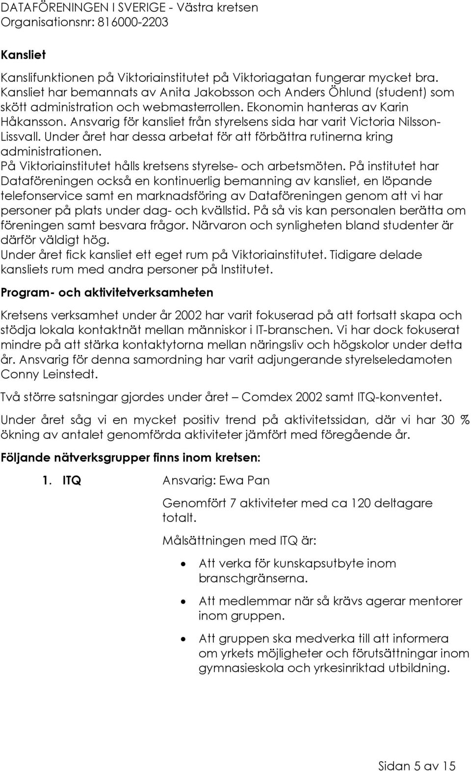 Ansvarig för kansliet från styrelsens sida har varit Victoria Nilsson- Lissvall. Under året har dessa arbetat för att förbättra rutinerna kring administrationen.