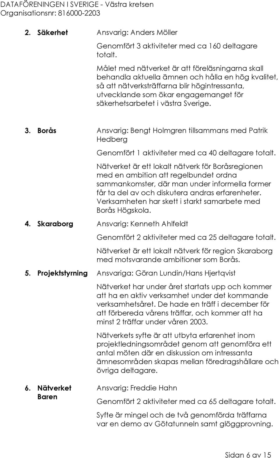 säkerhetsarbetet i västra Sverige. 3. Borås Ansvarig: Bengt Holmgren tillsammans med Patrik Hedberg Genomfört 1 aktiviteter med ca 40 deltagare totalt.