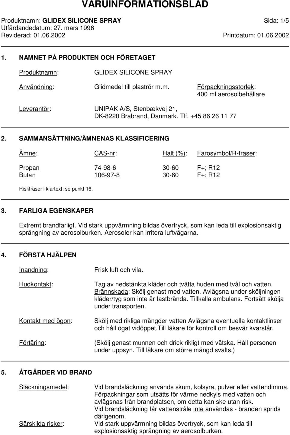 3. FARLIGA EGENSKAPER Extremt brandfarligt. Vid stark uppvärmning bildas övertryck, som kan leda till explosionsaktig sprängning av aerosolburken. Aerosoler kan irritera luftvägarna. 4.