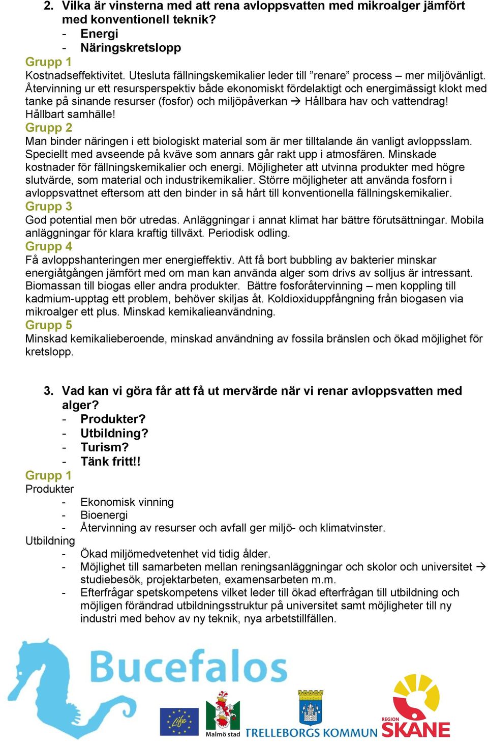 Återvinning ur ett resursperspektiv både ekonomiskt fördelaktigt och energimässigt klokt med tanke på sinande resurser (fosfor) och miljöpåverkan Hållbara hav och vattendrag! Hållbart samhälle!