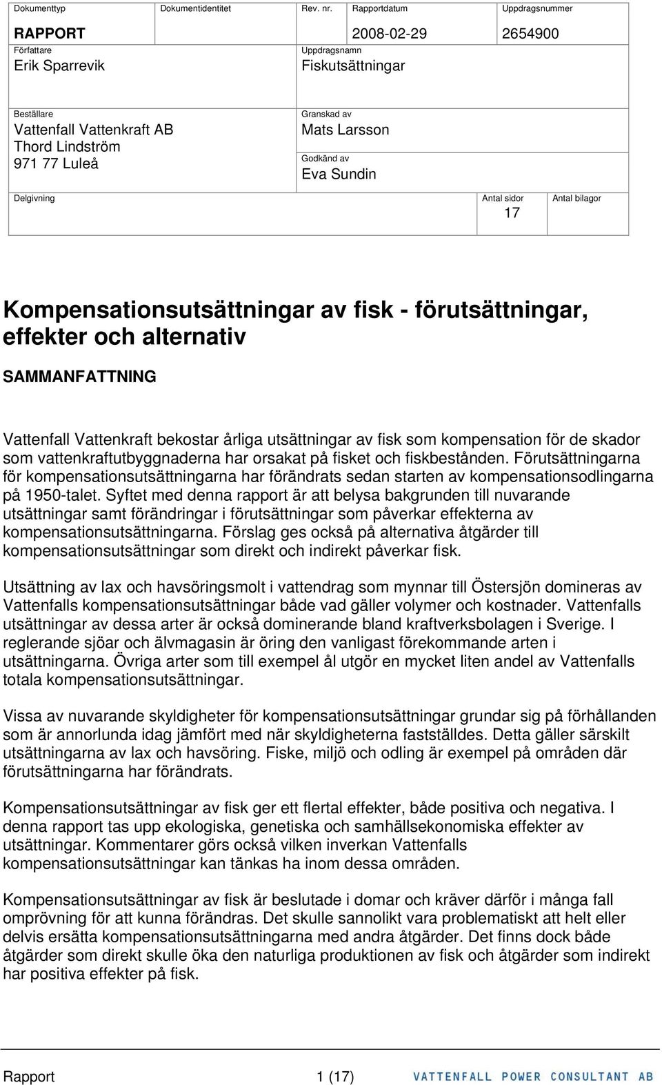 Larsson Godkänd av Eva Sundin Delgivning Antal sidor Antal bilagor 17 Kompensationsutsättningar av fisk - förutsättningar, effekter och alternativ SAMMANFATTNING Vattenfall Vattenkraft bekostar