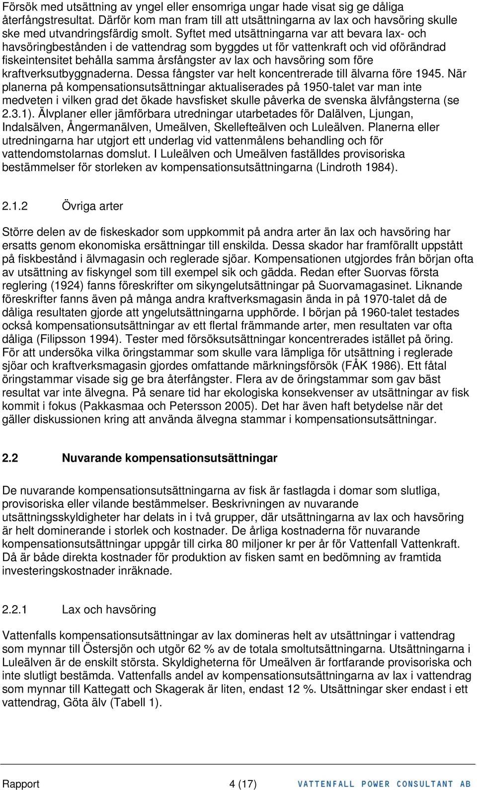 Syftet med utsättningarna var att bevara lax- och havsöringbestånden i de vattendrag som byggdes ut för vattenkraft och vid oförändrad fiskeintensitet behålla samma årsfångster av lax och havsöring