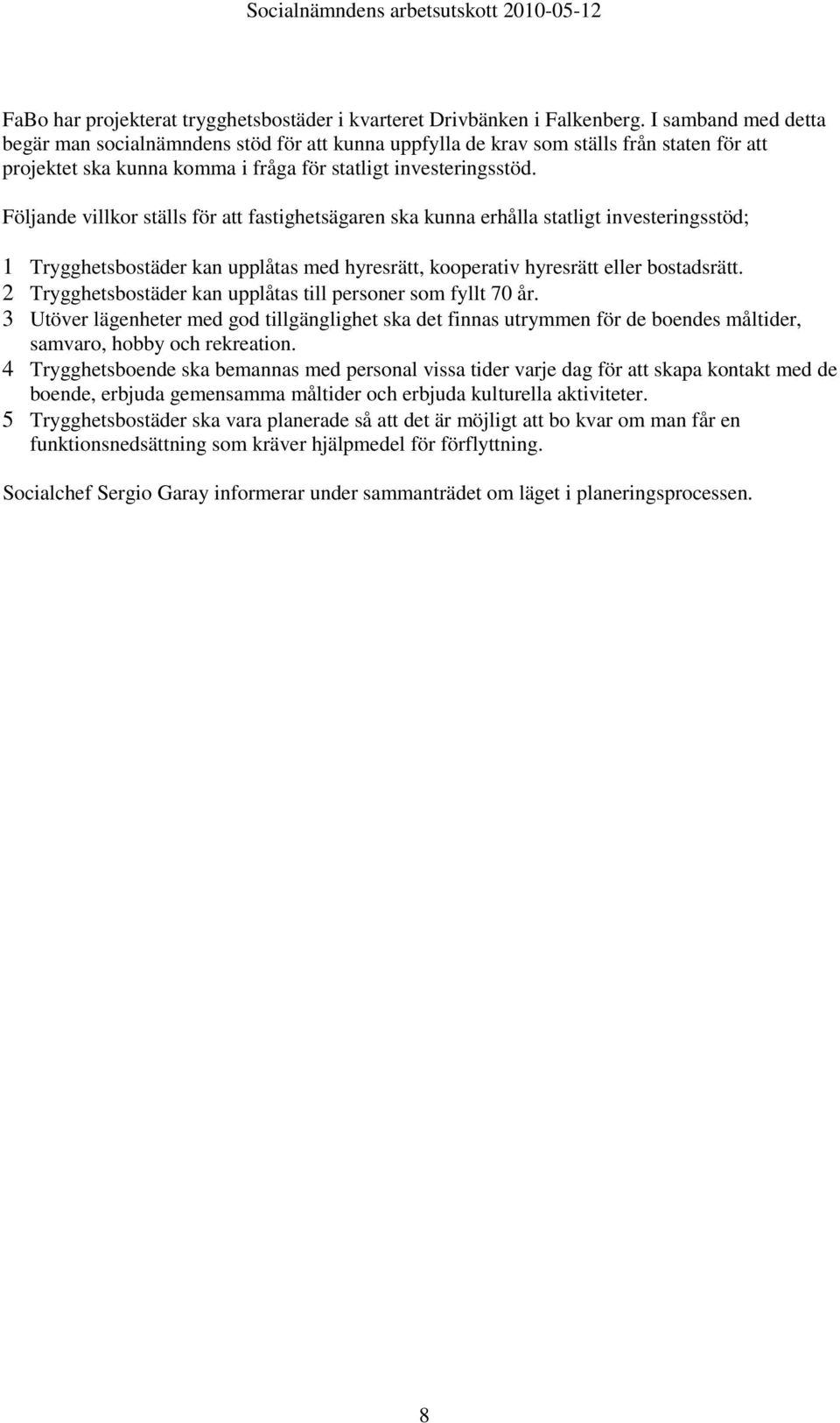 Följande villkor ställs för att fastighetsägaren ska kunna erhålla statligt investeringsstöd; 1 Trygghetsbostäder kan upplåtas med hyresrätt, kooperativ hyresrätt eller bostadsrätt.