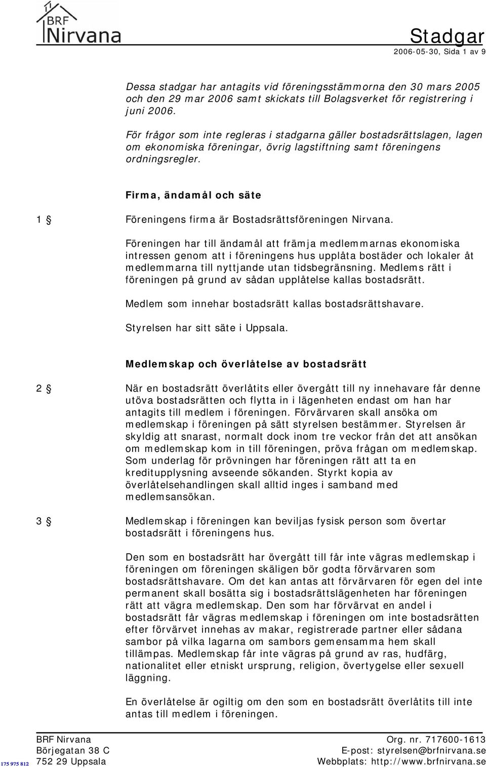 Firma, ändamål och säte 1 Föreningens firma är Bostadsrättsföreningen Nirvana.