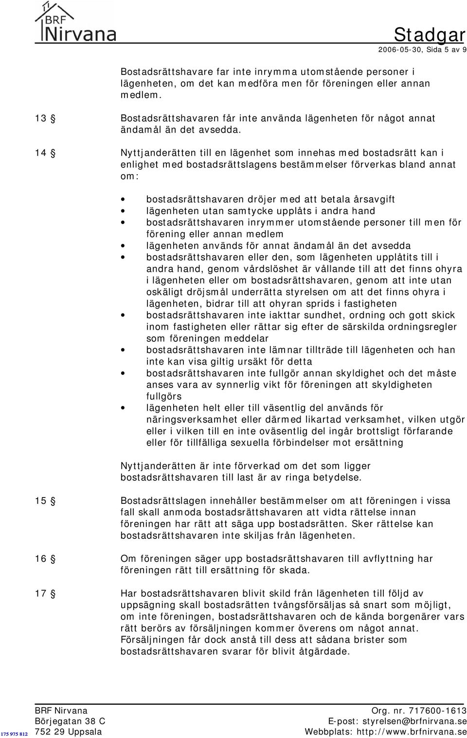 14 Nyttjanderätten till en lägenhet som innehas med bostadsrätt kan i enlighet med bostadsrättslagens bestämmelser förverkas bland annat om: bostadsrättshavaren dröjer med att betala årsavgift