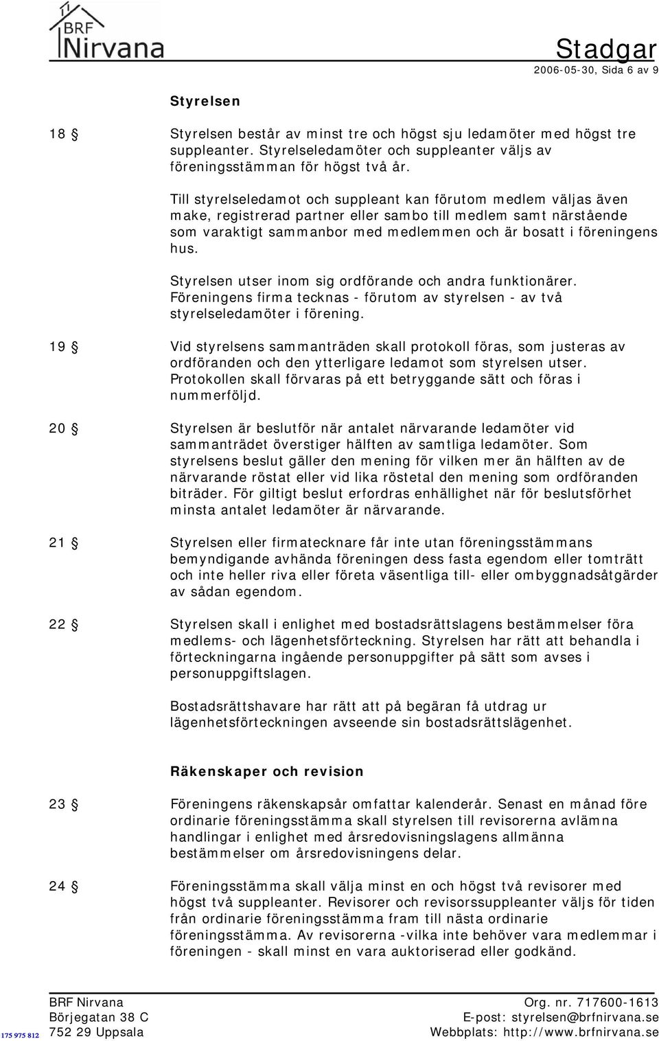 hus. Styrelsen utser inom sig ordförande och andra funktionärer. Föreningens firma tecknas - förutom av styrelsen - av två styrelseledamöter i förening.