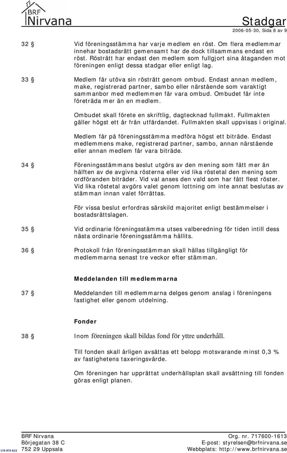 Endast annan medlem, make, registrerad partner, sambo eller närstående som varaktigt sammanbor med medlemmen får vara ombud. Ombudet får inte företräda mer än en medlem.