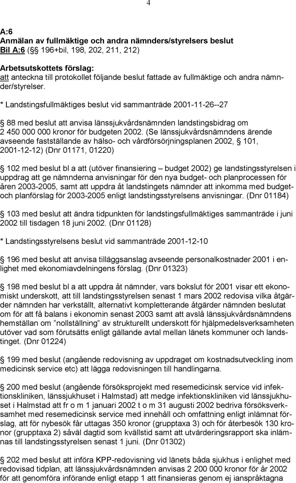 (Se länssjukvårdsnämndens ärende avseende fastställande av hälso- och vårdförsörjningsplanen 2002, 101, 2001-12-12) (Dnr 01171, 01220) 102 med beslut bl a att (utöver finansiering budget 2002) ge