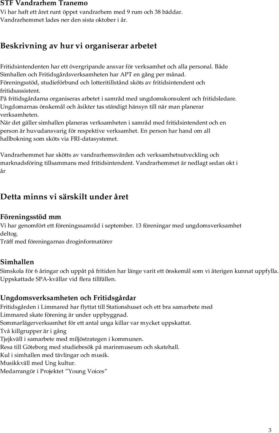 Föreningsstöd, studieförbund och lotteritillstånd sköts av fritidsintendent och fritidsassistent. På fritidsgårdarna organiseras arbetet i samråd med ungdomskonsulent och fritidsledare.