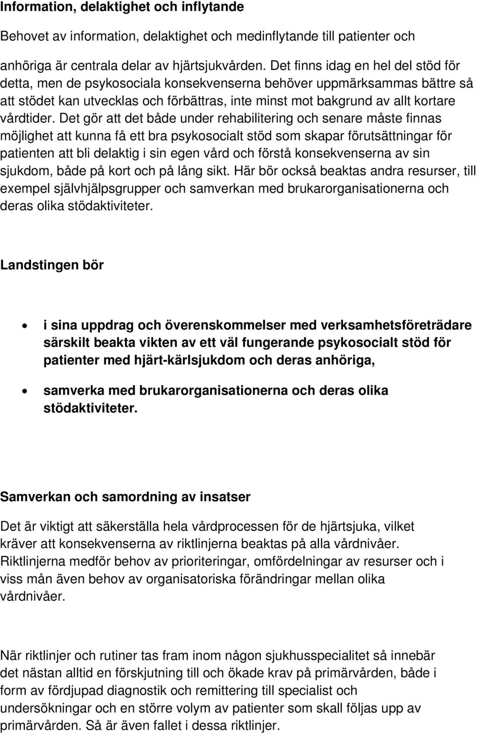 Det gör att det både under rehabilitering och senare måste finnas möjlighet att kunna få ett bra psykosocialt stöd som skapar förutsättningar för patienten att bli delaktig i sin egen vård och förstå