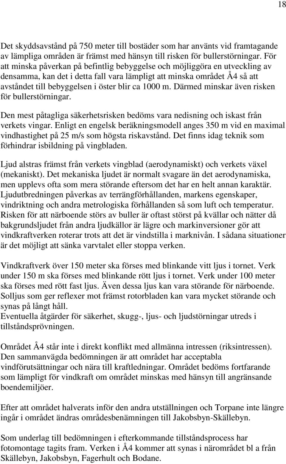 1000 m. Därmed minskar även risken för bullerstörningar. Den mest påtagliga säkerhetsrisken bedöms vara nedisning och iskast från verkets vingar.