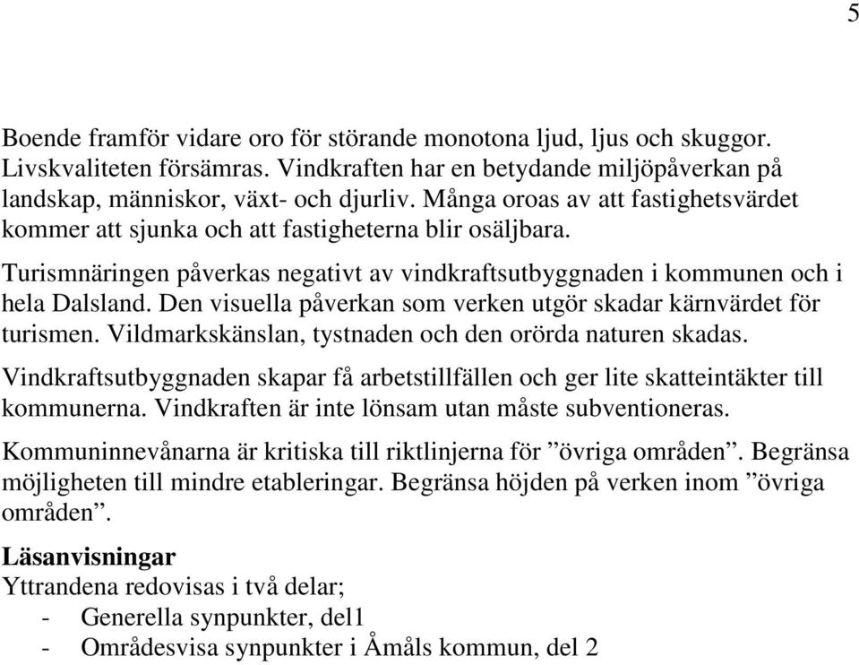 Den visuella påverkan som verken utgör skadar kärnvärdet för turismen. Vildmarkskänslan, tystnaden och den orörda naturen skadas.