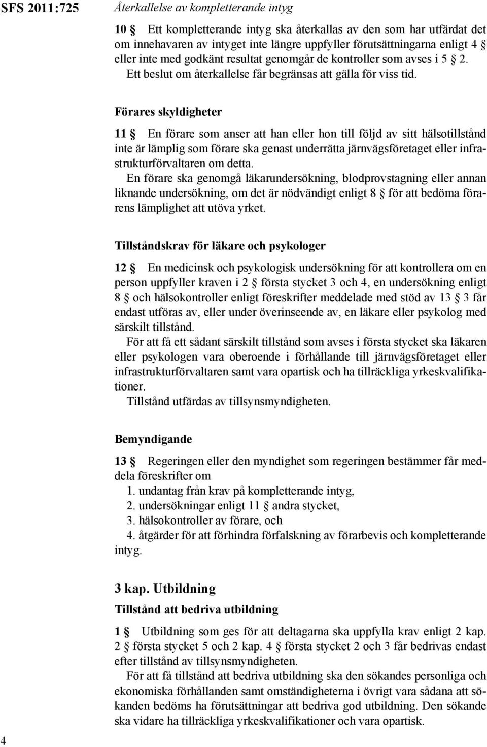 Förares skyldigheter 11 En förare som anser att han eller hon till följd av sitt hälsotillstånd inte är lämplig som förare ska genast underrätta järnvägsföretaget eller infrastrukturförvaltaren om