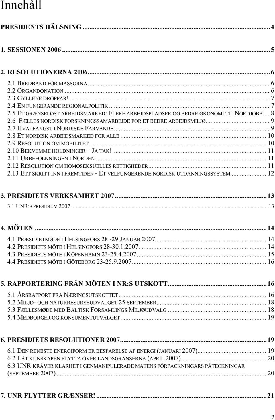 .. 9 2.8 ET NORDISK ARBEIDSMARKED FOR ALLE... 10 2.9 RESOLUTION OM MOBILITET... 10 2.10 BEKVEMME HOLDNINGER JA TAK!... 11 2.11 URBEFOLKNINGEN I NORDEN... 11 2.12 RESOLUTION OM HOMOSEKSUELLES RETTIGHEDER.