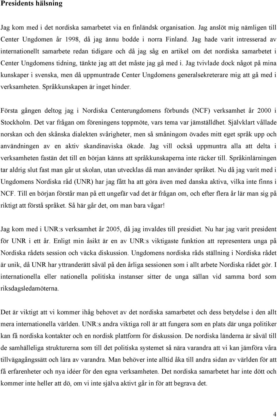 Jag tvivlade dock något på mina kunskaper i svenska, men då uppmuntrade Center Ungdomens generalsekreterare mig att gå med i verksamheten. Språkkunskapen är inget hinder.