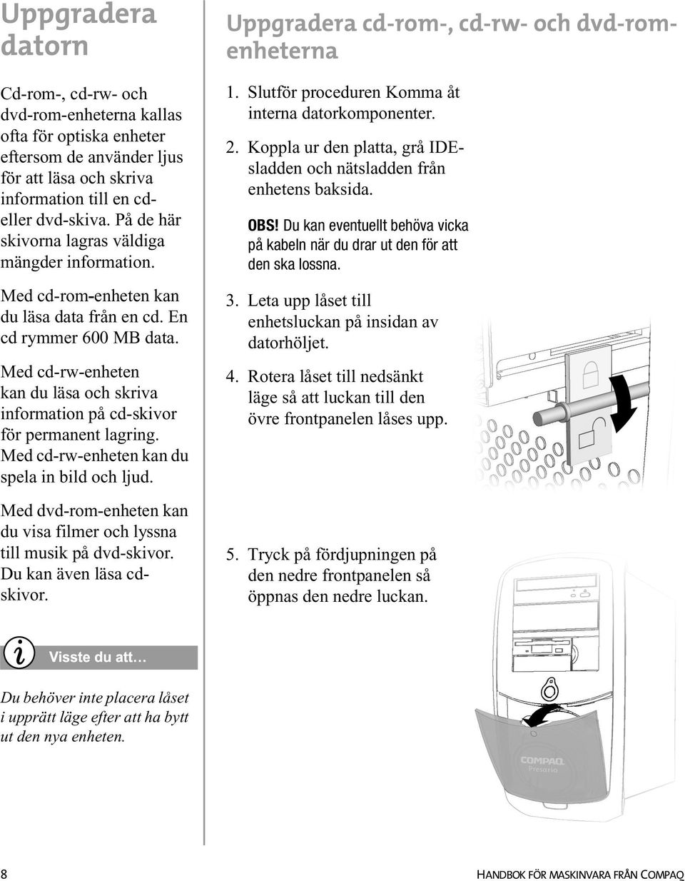 Med cd-rw-enheten kan du läsa och skriva information på cd-skivor för permanent lagring. Med cd-rw-enheten kan du spela in bild och ljud.