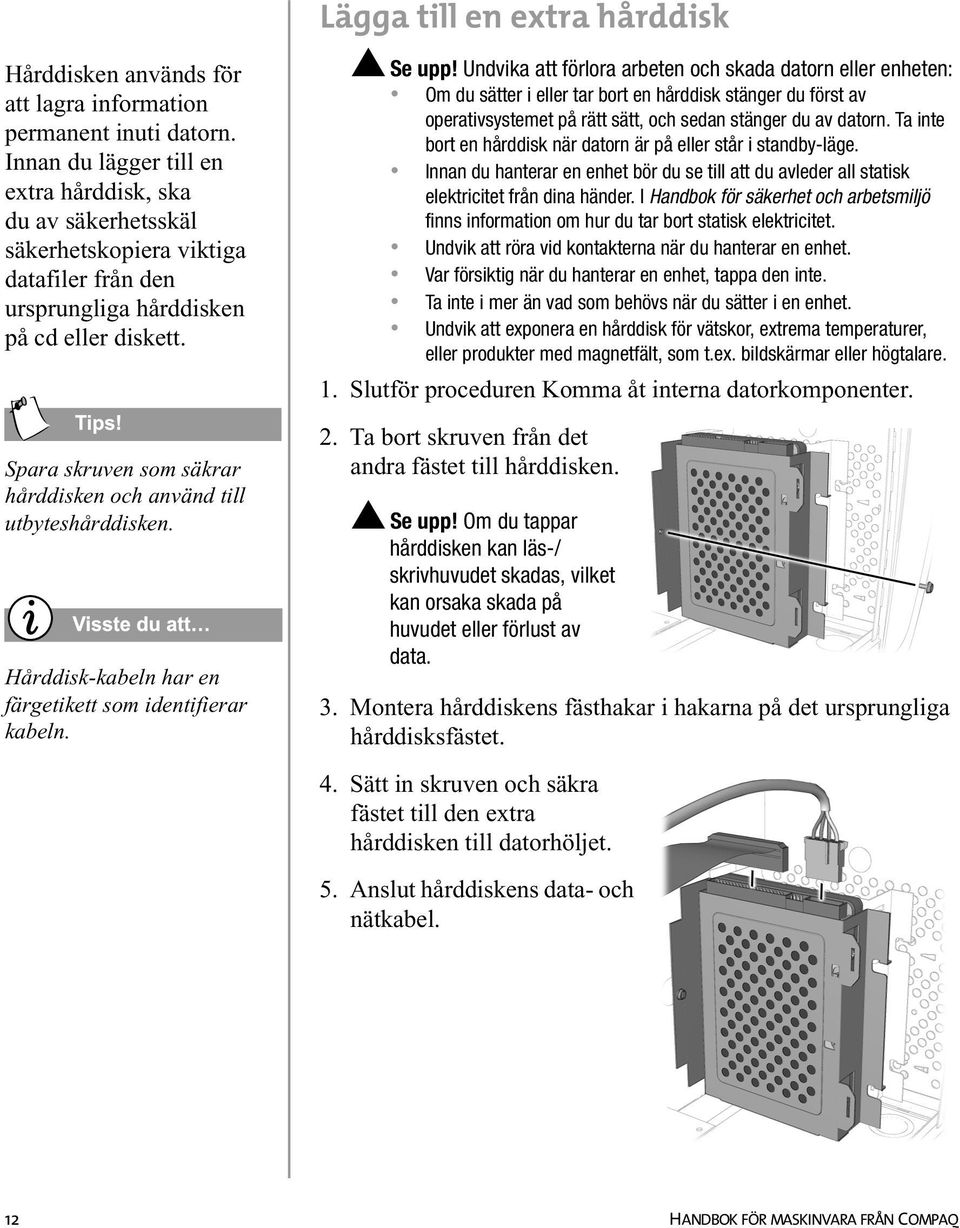 Spara skruven som säkrar hårddisken och använd till utbyteshårddisken. Hårddisk-kabeln har en färgetikett som identifierar kabeln. Lägga till en extra hårddisk Se upp!