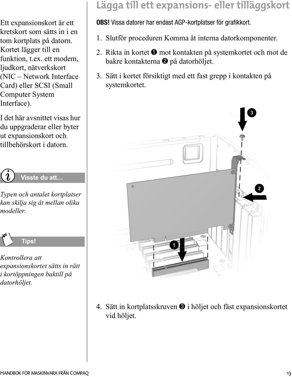 Rikta in kortet 1 mot kontakten på systemkortet och mot de bakre kontakterna 2 på datorhöljet. 3. Sätt i kortet försiktigt med ett fast grepp i kontakten på systemkortet.