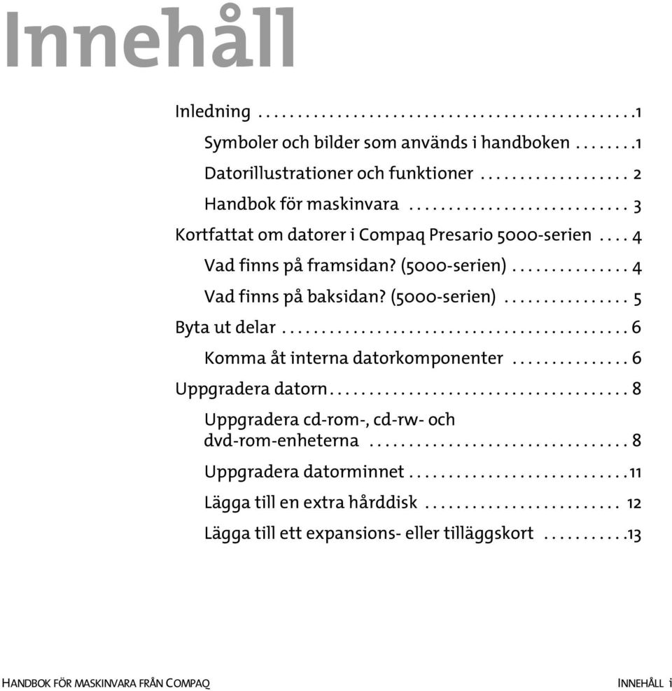 ........................................... 6 Komma åt interna datorkomponenter............... 6 Uppgradera datorn...................................... 8 Uppgradera cd-rom-, cd-rw- och dvd-rom-enheterna.