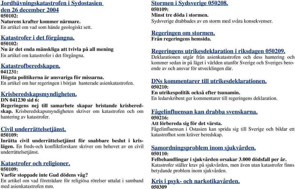 En artikel om hur regeringen i början hanterade asienkatastrofen. Krisberedskapsmyndigheten. DN 041230 sid 6: Regeringens nej till samarbete skapar bristande krisberedskap.