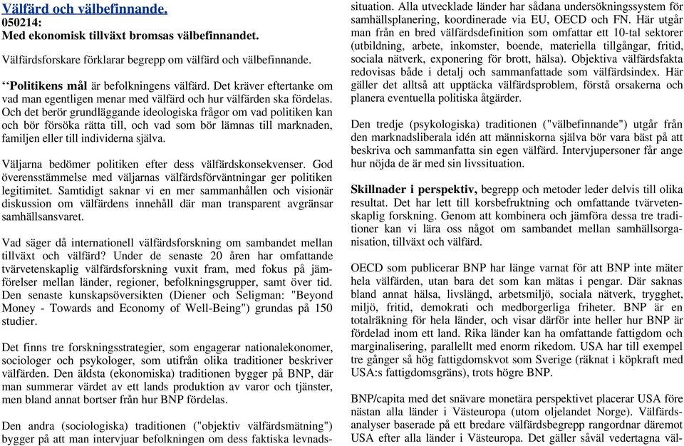 Och det berör grundläggande ideologiska frågor om vad politiken kan och bör försöka rätta till, och vad som bör lämnas till marknaden, familjen eller till individerna själva.