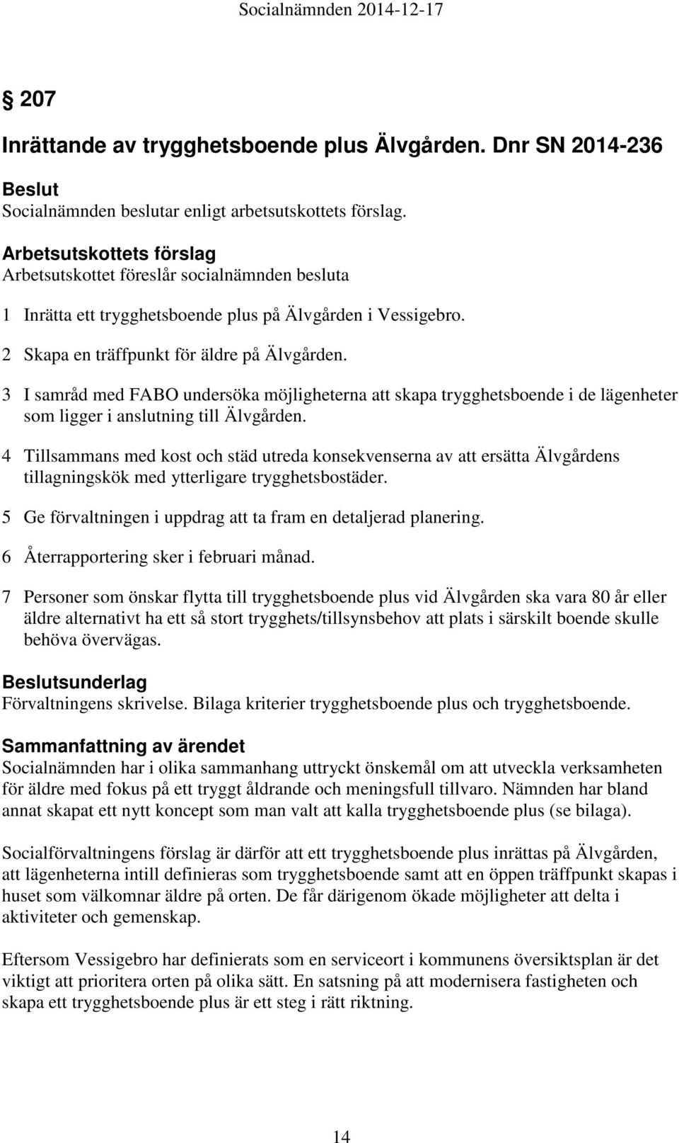 3 I samråd med FABO undersöka möjligheterna att skapa trygghetsboende i de lägenheter som ligger i anslutning till Älvgården.