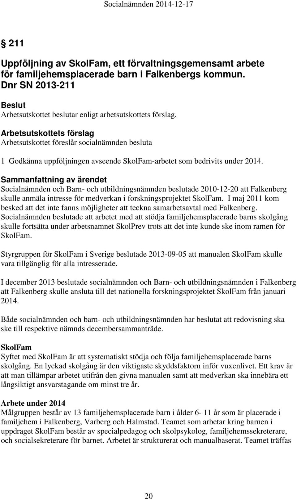 Socialnämnden och Barn- och utbildningsnämnden beslutade 2010-12-20 att Falkenberg skulle anmäla intresse för medverkan i forskningsprojektet SkolFam.