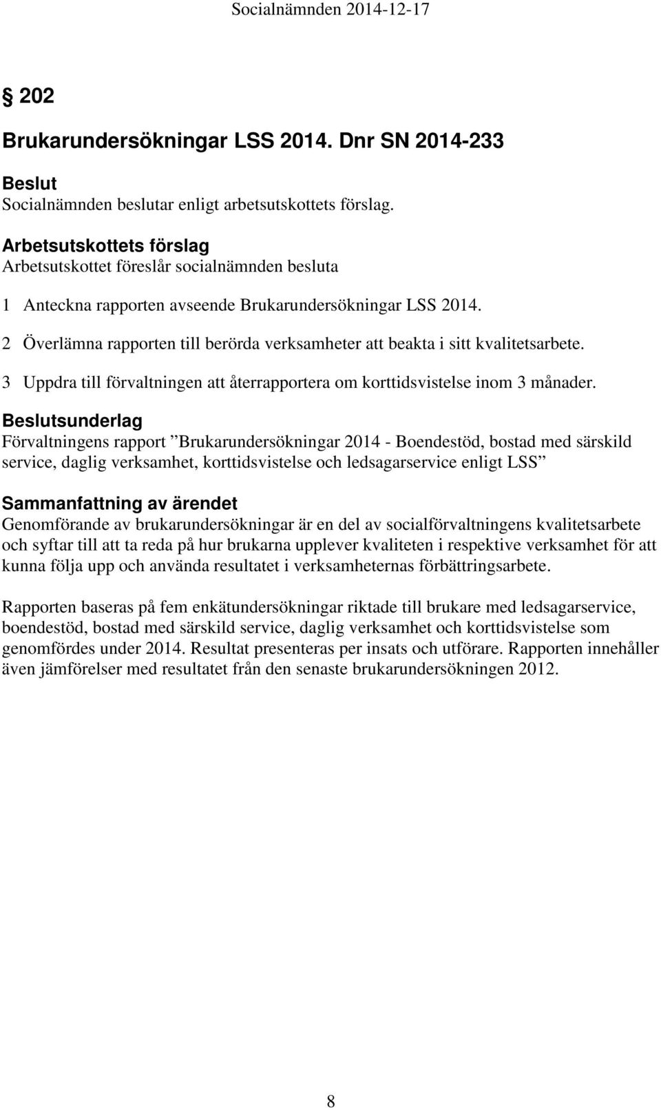 2 Överlämna rapporten till berörda verksamheter att beakta i sitt kvalitetsarbete. 3 Uppdra till förvaltningen att återrapportera om korttidsvistelse inom 3 månader.