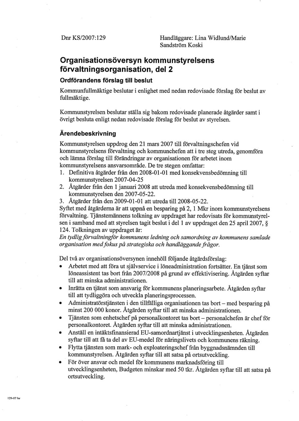 Kommunstyrelsen beslutar ställa sig bakom redovisade planerade åtgärder samt i övrigt besluta enligt nedan redovisade förslag för beslut av styrelsen.