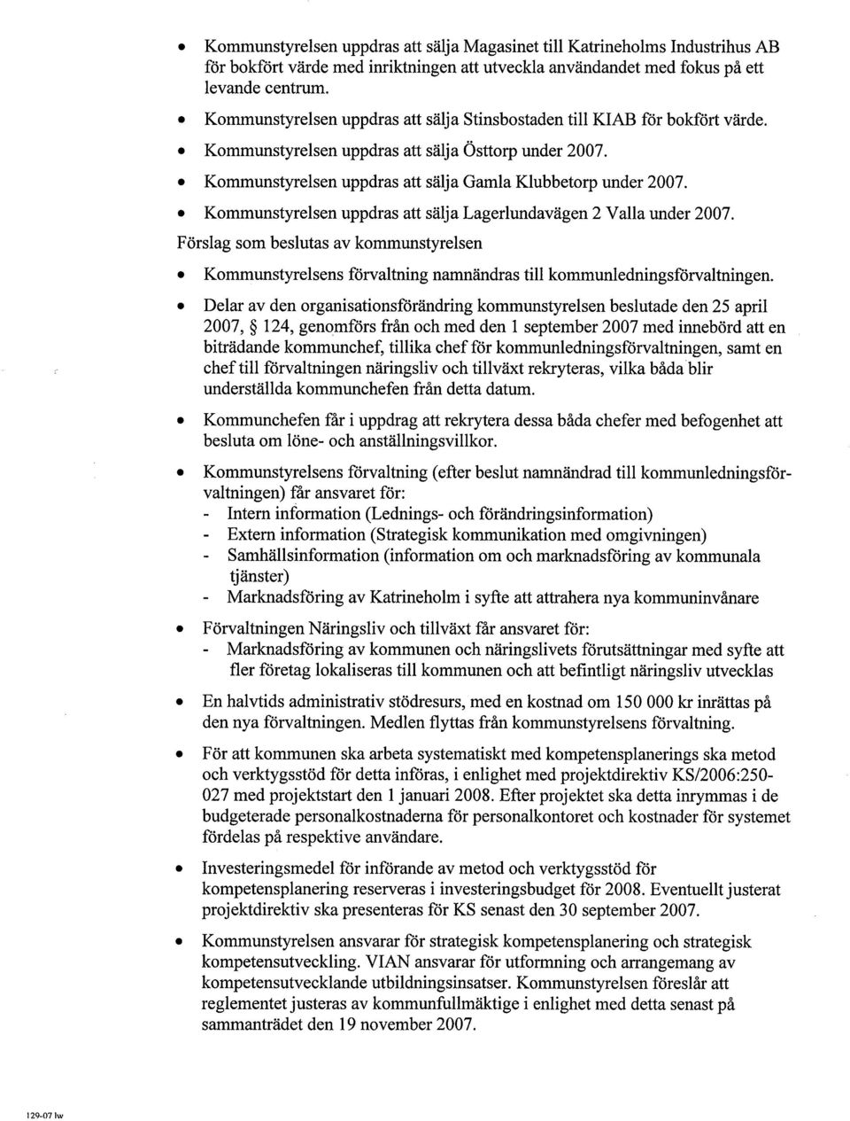 . Kommunstyrelsen uppdras att sälja Lagerlundavägen 2 Valla under 2007. Förslag som beslutas av kommunstyrelsen. Kommunstyrelsens förvaltning namnändras til kommunledningsförvaltningen.