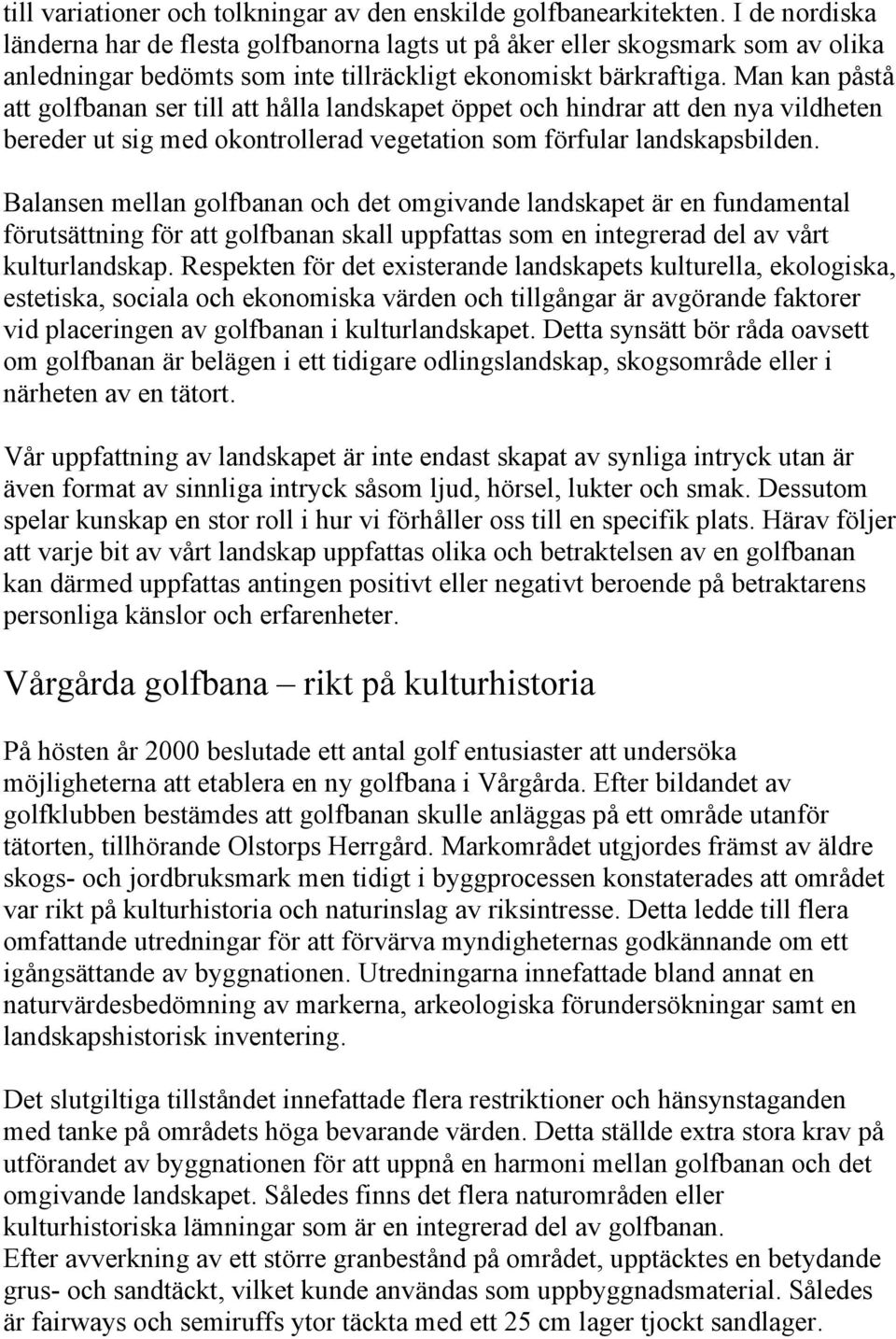 Man kan påstå att golfbanan ser till att hålla landskapet öppet och hindrar att den nya vildheten bereder ut sig med okontrollerad vegetation som förfular landskapsbilden.