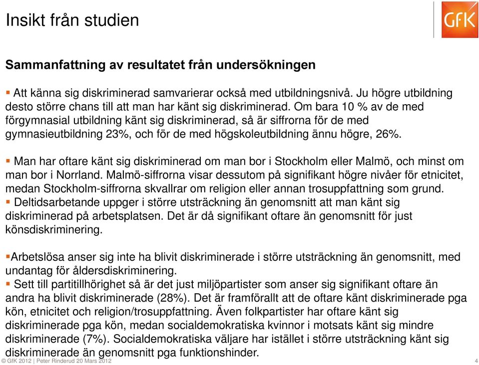 Om bara 10 % av de med förgymnasial utbildning känt sig diskriminerad, så är siffrorna för de med gymnasieutbildning 23%, och för de med högskoleutbildning ännu högre, 26%.