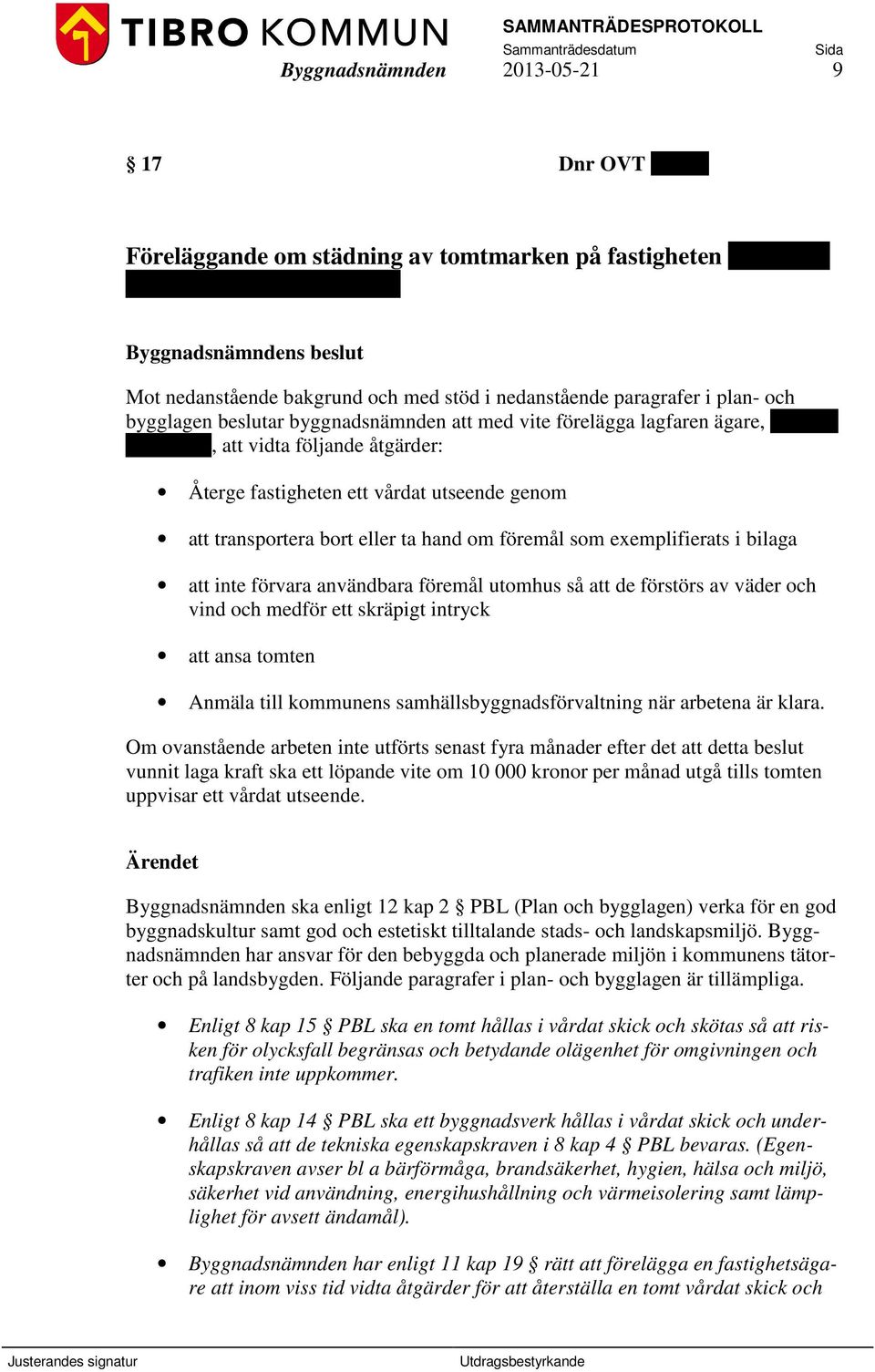 genom att transportera bort eller ta hand om föremål som exemplifierats i bilaga att inte förvara användbara föremål utomhus så att de förstörs av väder och vind och medför ett skräpigt intryck att