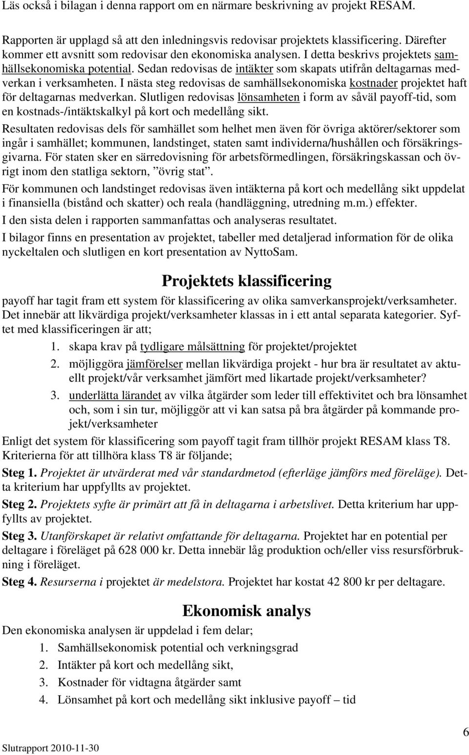 Sedan redovisas de intäkter som skapats utifrån deltagarnas medverkan i verksamheten. I nästa steg redovisas de samhällsekonomiska kostnader projektet haft för deltagarnas medverkan.