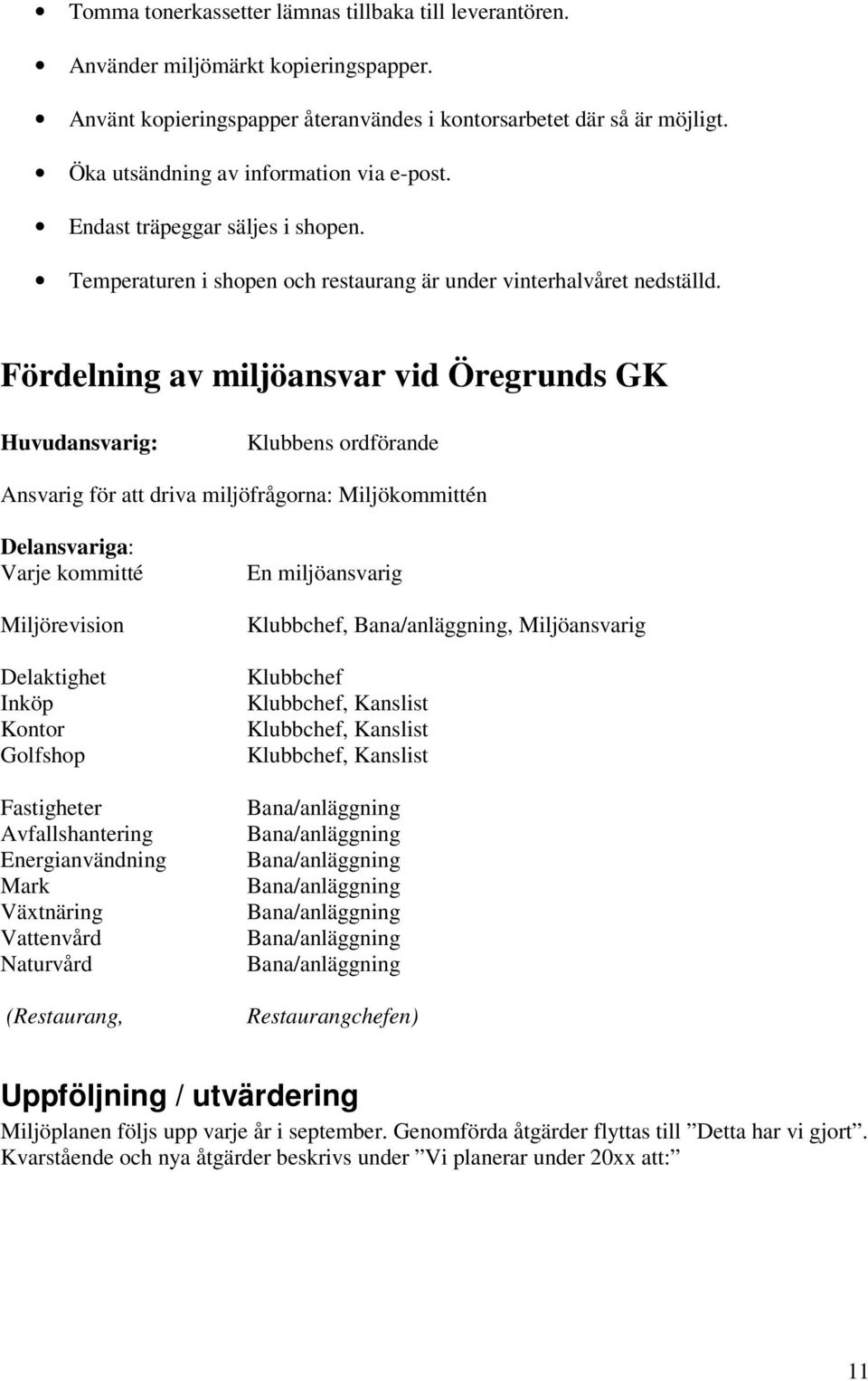 Fördelning av miljöansvar vid Öregrunds GK Huvudansvarig: Klubbens ordförande Ansvarig för att driva miljöfrågorna: Miljökommittén Delansvariga: Varje kommitté Miljörevision Delaktighet Inköp Kontor