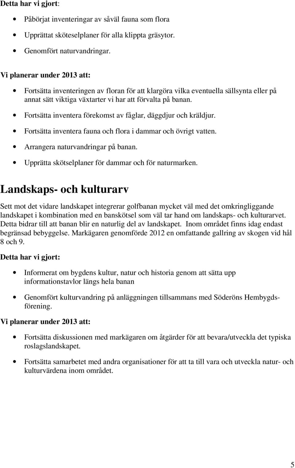 Fortsätta inventera förekomst av fåglar, däggdjur och kräldjur. Fortsätta inventera fauna och flora i dammar och övrigt vatten. Arrangera naturvandringar på banan.