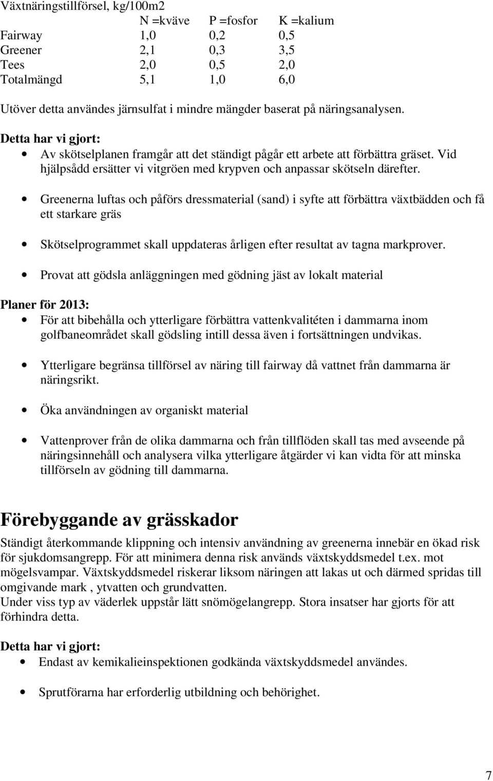 Greenerna luftas och påförs dressmaterial (sand) i syfte att förbättra växtbädden och få ett starkare gräs Skötselprogrammet skall uppdateras årligen efter resultat av tagna markprover.