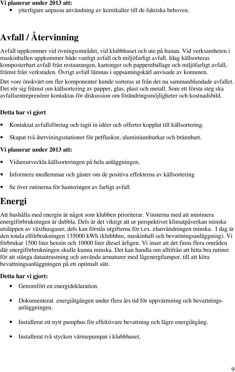 Idag källsorteras komposterbart avfall från restaurangen, kartonger och pappemballage och miljöfarligt avfall, främst från verkstaden. Övrigt avfall lämnas i uppsamingskärl anvisade av komunen.