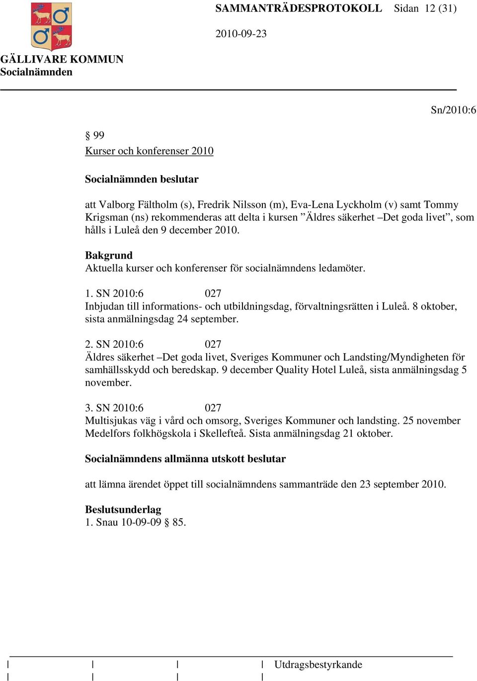 SN 2010:6 027 Inbjudan till informations- och utbildningsdag, förvaltningsrätten i Luleå. 8 oktober, sista anmälningsdag 24 september. 2. SN 2010:6 027 Äldres säkerhet Det goda livet, Sveriges Kommuner och Landsting/Myndigheten för samhällsskydd och beredskap.