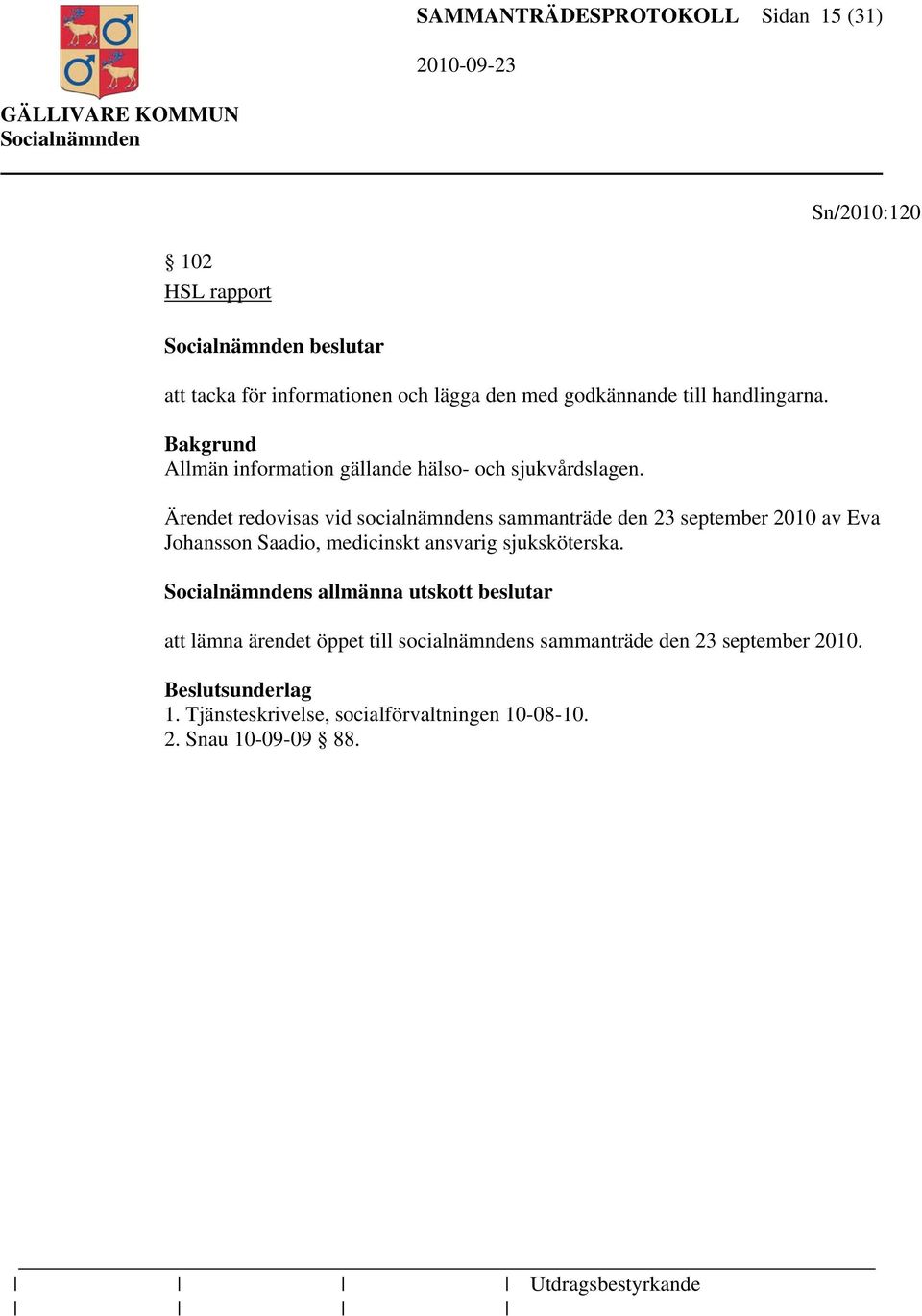 Ärendet redovisas vid socialnämndens sammanträde den 23 september 2010 av Eva Johansson Saadio, medicinskt ansvarig sjuksköterska.