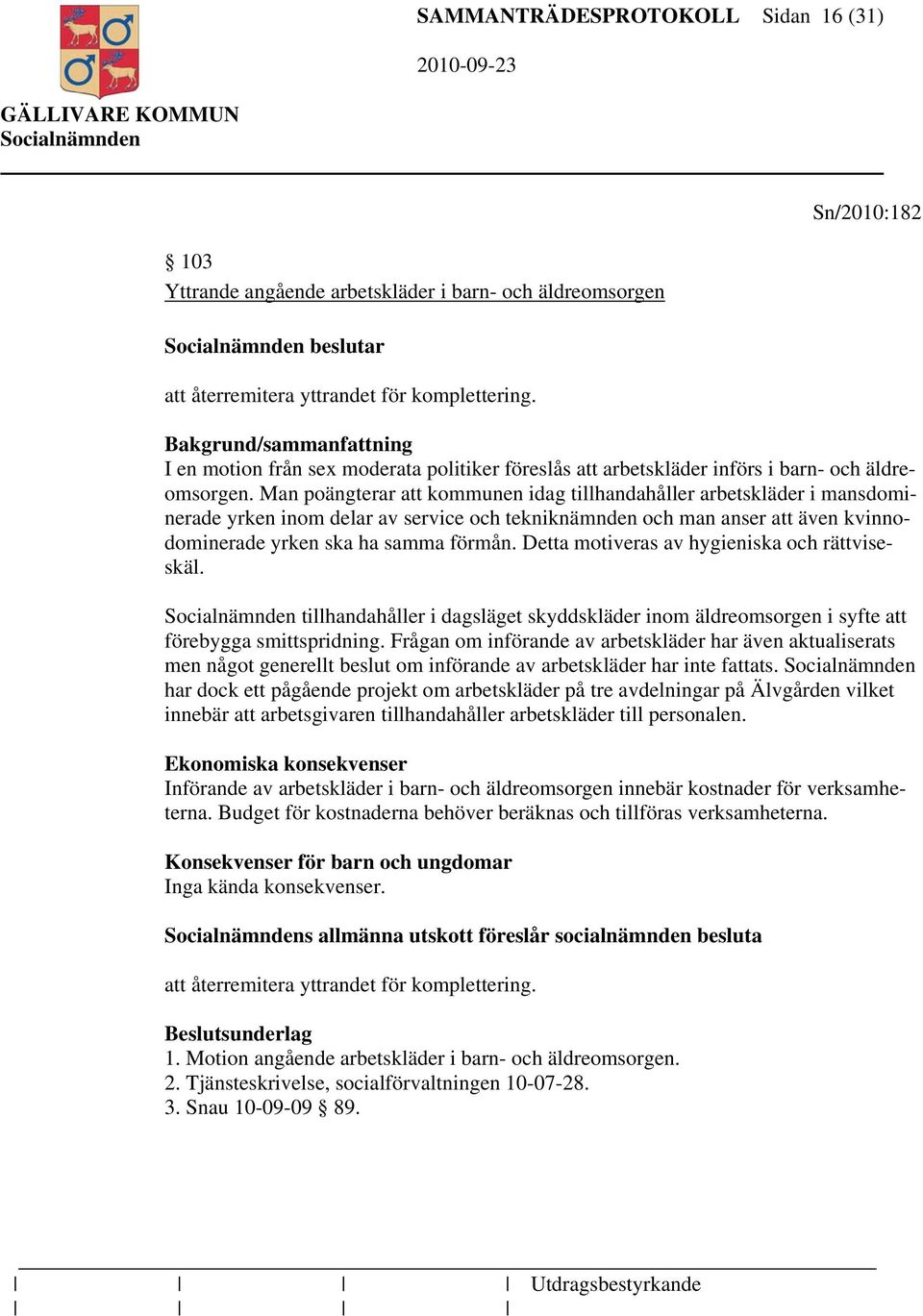 Man poängterar att kommunen idag tillhandahåller arbetskläder i mansdominerade yrken inom delar av service och tekniknämnden och man anser att även kvinnodominerade yrken ska ha samma förmån.