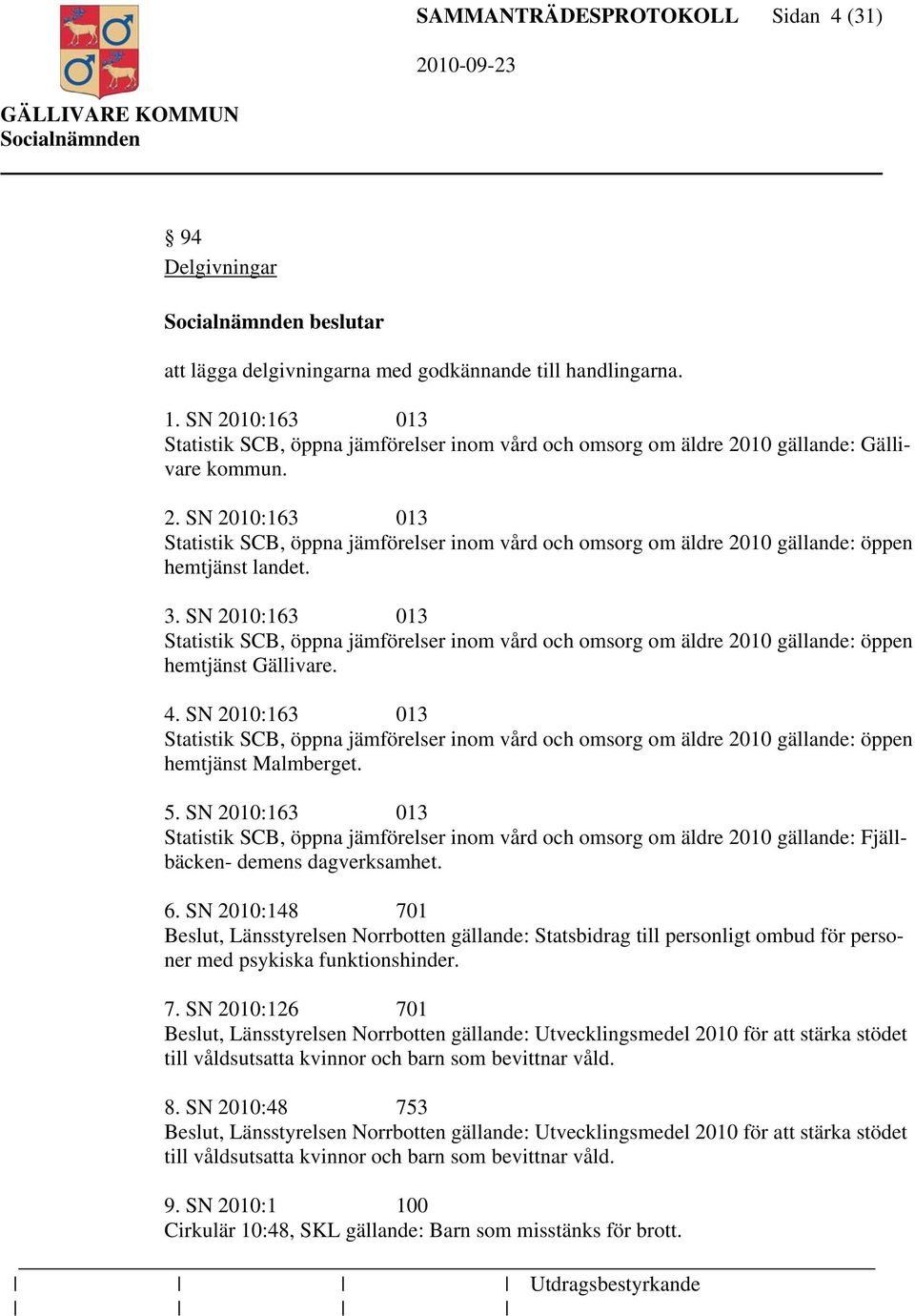 3. SN 2010:163 013 Statistik SCB, öppna jämförelser inom vård och omsorg om äldre 2010 gällande: öppen hemtjänst Gällivare. 4.