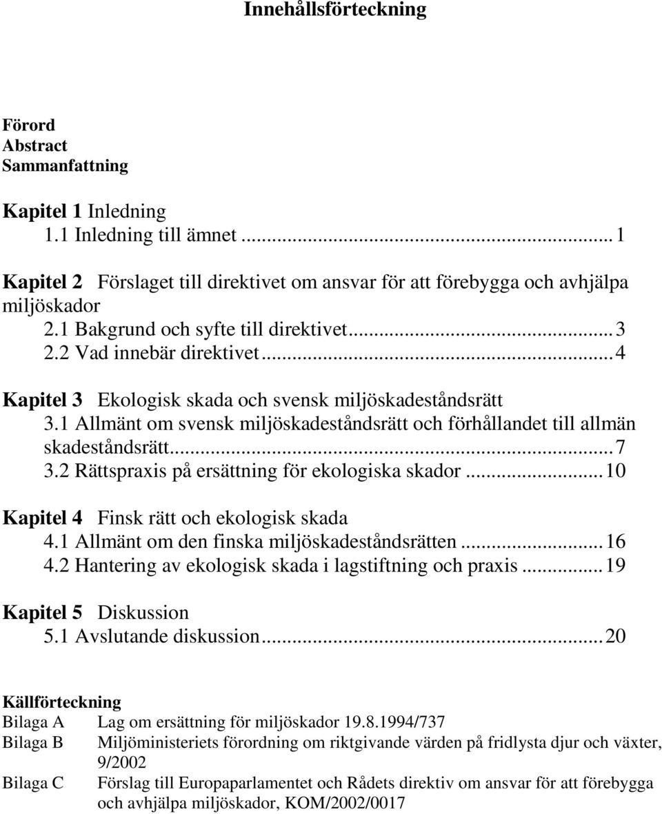 1 Allmänt om svensk miljöskadeståndsrätt och förhållandet till allmän skadeståndsrätt...7 3.2 Rättspraxis på ersättning för ekologiska skador...10 Kapitel 4 Finsk rätt och ekologisk skada 4.