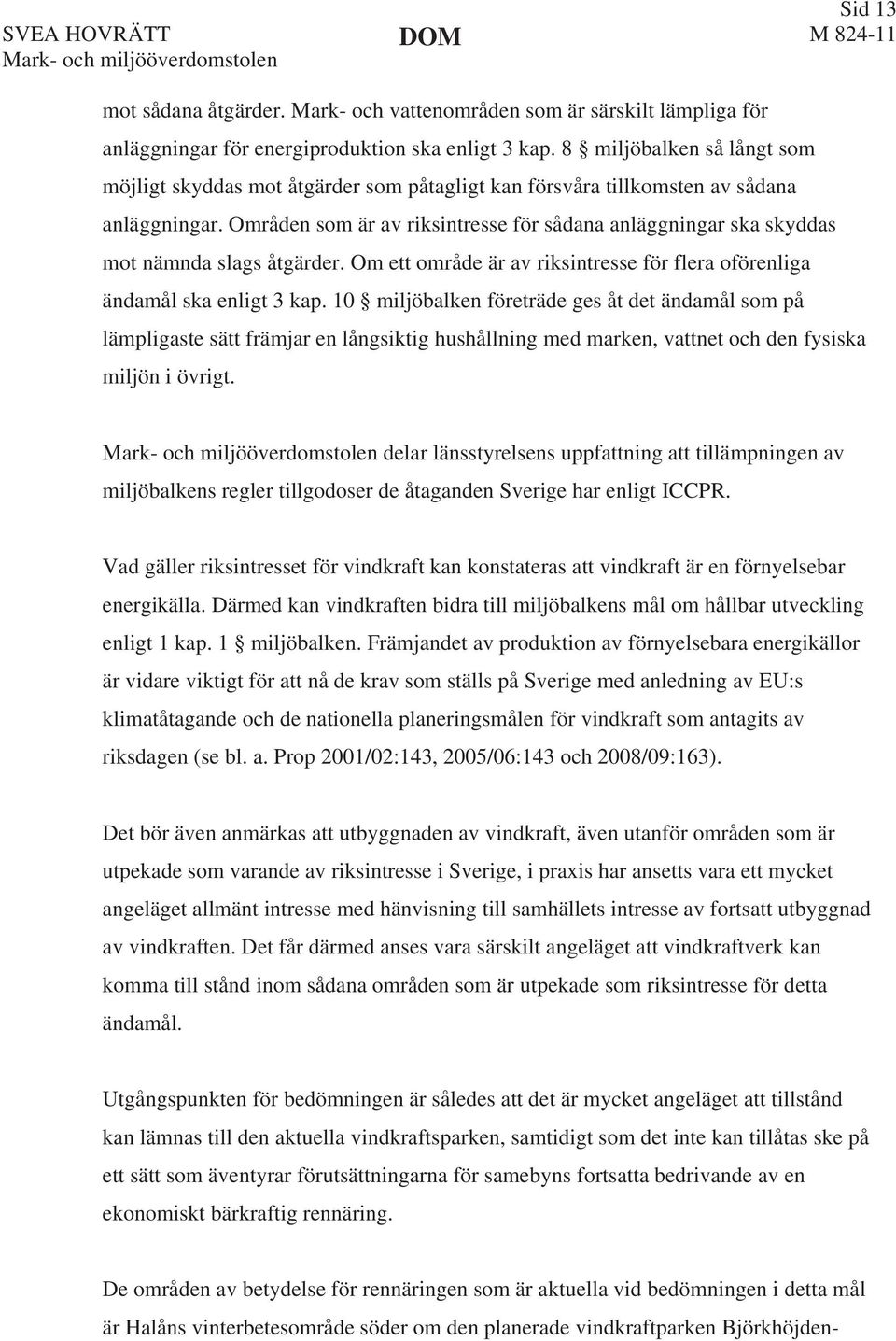 Områden som är av riksintresse för sådana anläggningar ska skyddas mot nämnda slags åtgärder. Om ett område är av riksintresse för flera oförenliga ändamål ska enligt 3 kap.