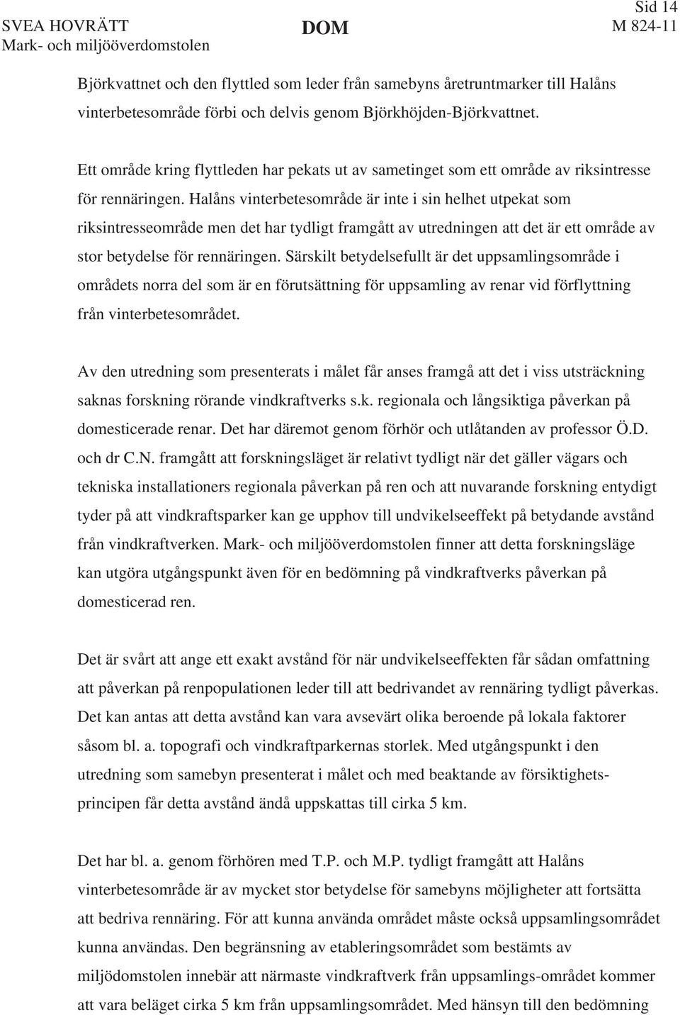 Halåns vinterbetesområde är inte i sin helhet utpekat som riksintresseområde men det har tydligt framgått av utredningen att det är ett område av stor betydelse för rennäringen.