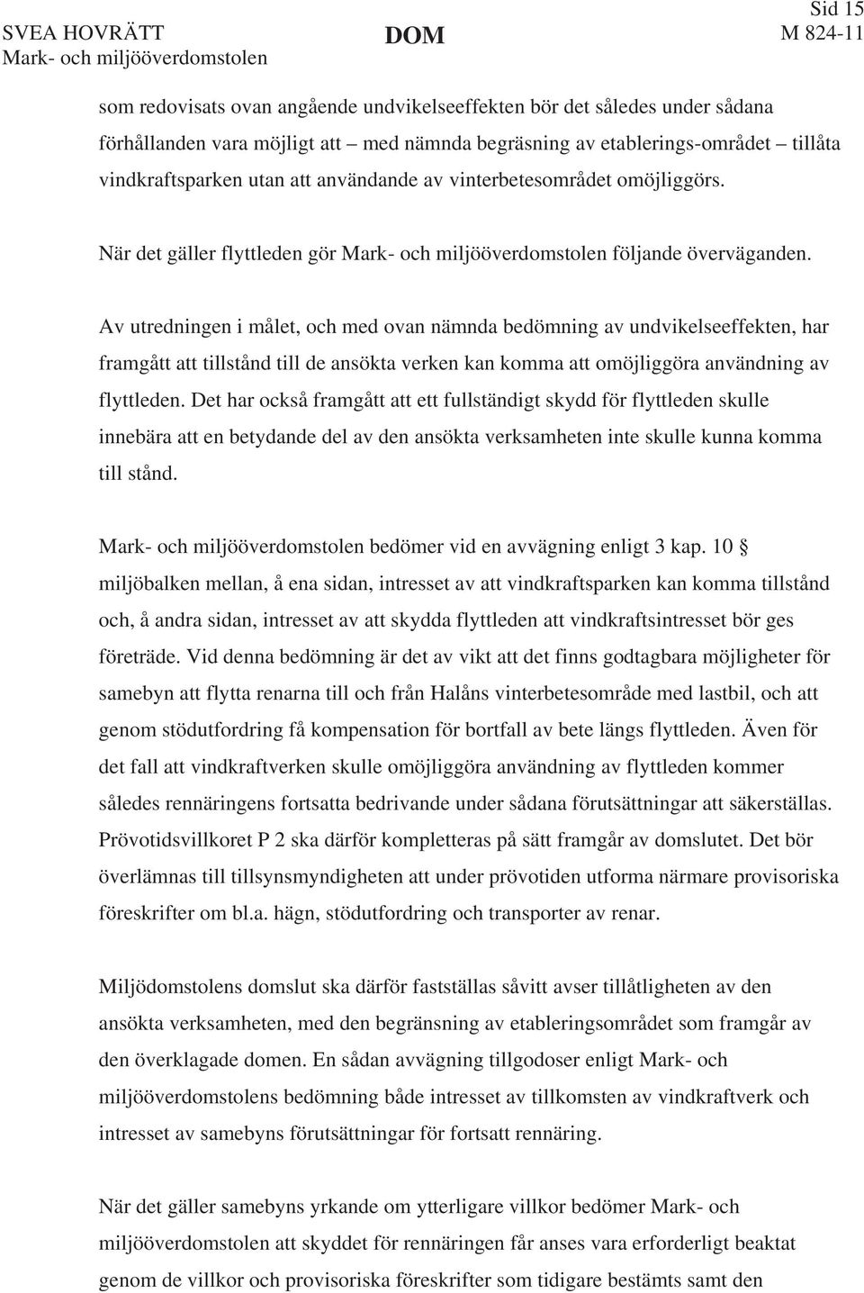 Av utredningen i målet, och med ovan nämnda bedömning av undvikelseeffekten, har framgått att tillstånd till de ansökta verken kan komma att omöjliggöra användning av flyttleden.